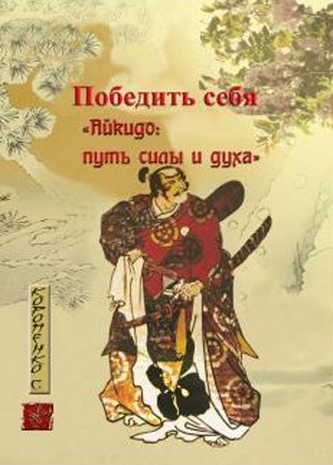 обложка книги Победить себя. Айкидо: путь силы и духа - С. Коропенко