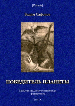 обложка книги Победитель планеты (двенадцать разрезов времени)<br />Забытая палеонтологическая фантастика<br />Том X - Вадим Сафонов