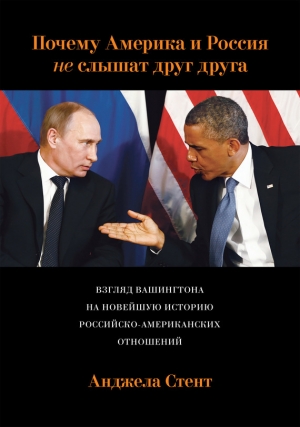 обложка книги Почему Америка и Россия не слышат друг друга? Взгляд Вашингтона на новейшую историю российско-американских отношений - Анджела Стент