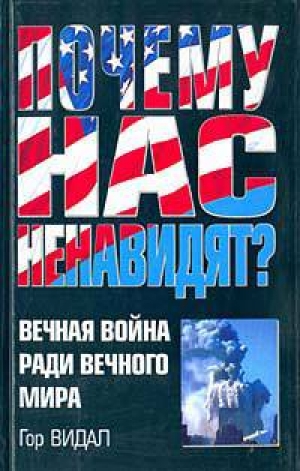 обложка книги Почему Нас Ненавидят? Вечная Война Ради Вечного Мира - Гор Видал