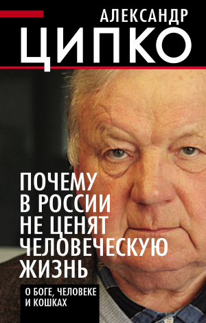 обложка книги Почему в России не ценят человеческую жизнь. О Боге, человеке и кошках - Александр Ципко