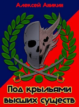 обложка книги Под крыльями высших существ (СИ) - Алексей Аникин