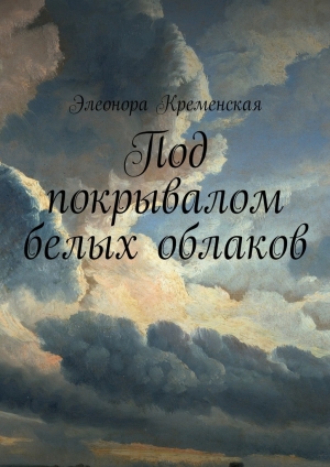 обложка книги Под покрывалом белых облаков - Элеонора Кременская