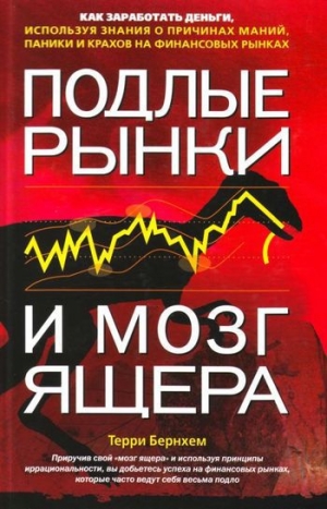 обложка книги Подлые рынки и мозг ящера. Как заработать деньги, используя знания о причинах маний, паники и крахов на финансовых рынках - Терри Бернхем