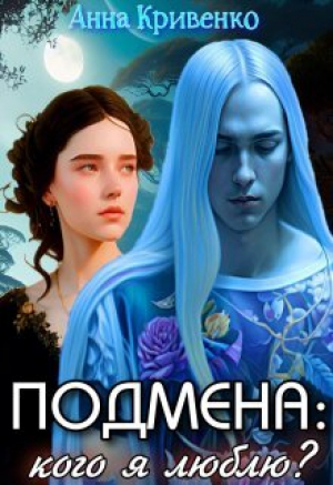 обложка книги Подмена: кого я люблю? (СИ) - Анна Кривенко