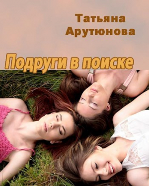обложка книги Подруги в поиске (СИ) - Татьяна Арутюнова