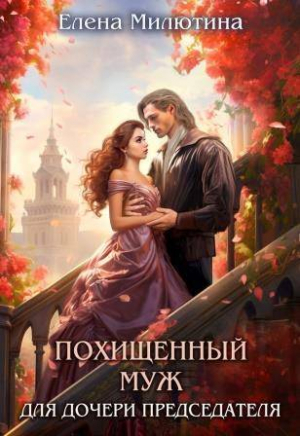 обложка книги Похищенный муж для дочери Председателя (СИ) - Елена Милютина