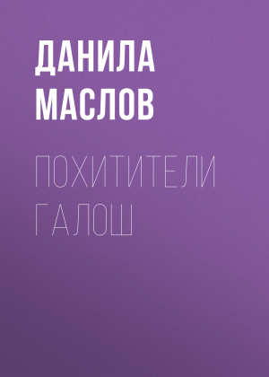 обложка книги ПОХИТИТЕЛИ ГАЛОШ - Данила Маслов