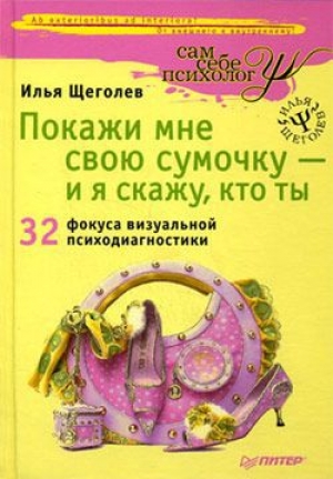 обложка книги Покажи мне свою сумочку – и я скажу, кто ты. 32 фокуса визуальной психодиагностики - Илья Щеголев