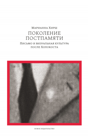 обложка книги Поколение постпамяти: Письмо и визуальная культура после Холокоста - Марианна Хирш