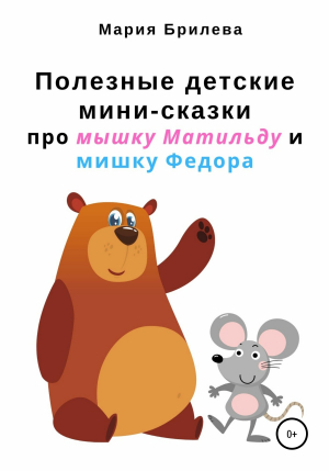 обложка книги Полезные детские мини-сказки про мышку Матильду и мишку Федора - Мария Брилева
