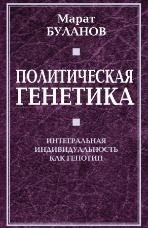 обложка книги Политическая генетика. Интегральная индивидуальность как генотип - Марат Буланов