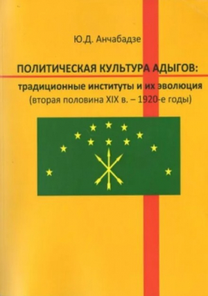 обложка книги Политическая культура адыгов: традиционные институты и их эволюция (вторая половина XIX в. - 1920-е годы) - Ю. Н. Анчабадзе