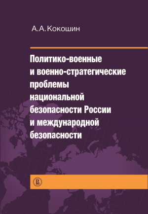 обложка книги Политико-военные и военно-стратегические проблемы национальной безопасности России и международной безопасности - Андрей Кокошин