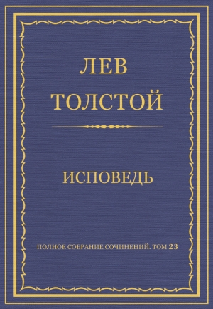 обложка книги Полное собрание сочинений. Том 23. Произведения 1879–1884 гг. Исповедь - Лев Толстой