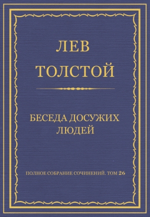 обложка книги Полное собрание сочинений. Том 26. Произведения 1885–1889 гг. Беседа досужих людей - Лев Толстой