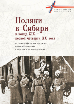 обложка книги Поляки в Сибири в конце XIX – первой четверти XX века: историографические традиции, новые направления и перспективы исследований - Коллектив авторов