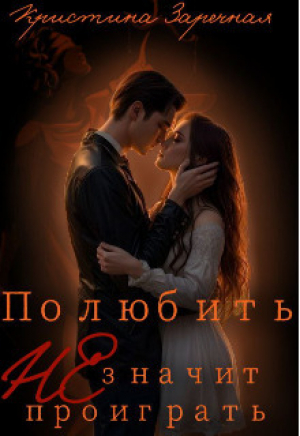 обложка книги Полюбить не значит проиграть (СИ) - Кристина Заречная