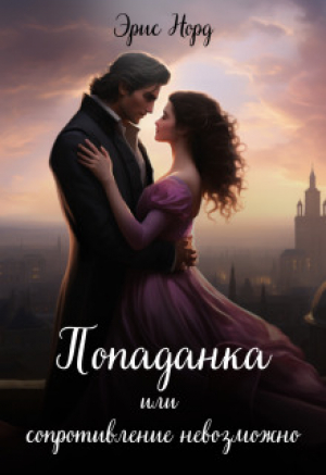 обложка книги Попаданка или сопротивление невозможно (СИ) - Эрис Норд