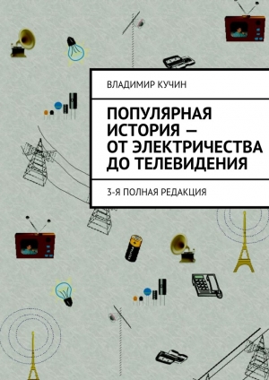 обложка книги Популярная история – от электричества до телевидения - Владимир Кучин