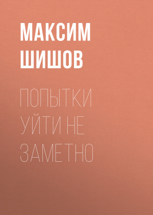 обложка книги Попытки уйти не заметно - Максим Шишов