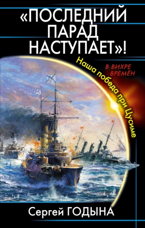 обложка книги Последний парад наступает! Наша победа при Цусиме - Сергей Годына