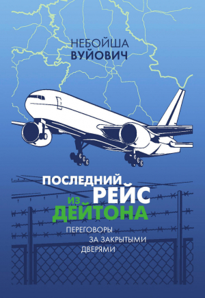 обложка книги Последний рейс из Дейтона. Переговоры за закрытыми дверями - Небойша Вуйович