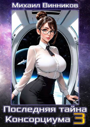 обложка книги Последняя тайна Консорциума. Том 3 (СИ) - Михаил Винников