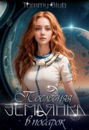обложка книги Последняя землянка в подарок (СИ) - Tommy Glub