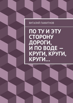 обложка книги По ту и эту сторону дороги, и по воде – круги, круги, круги… - Виталий Пажитнов