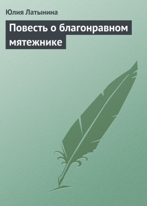обложка книги Повесть о благонравном мятежнике - Юлия Латынина