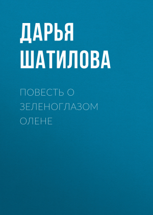обложка книги Повесть о зеленоглазом олене - Дарья Шатилова