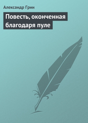 обложка книги Повесть, оконченная благодаря пуле - Александр Грин