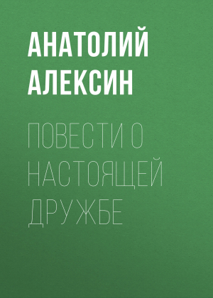 обложка книги Повести о настоящей дружбе - Анатолий Алексин