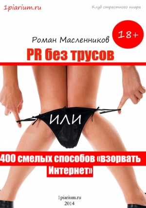 обложка книги PR без трусов, или 400 смелых способов «взорвать» Интернет - Роман Масленников