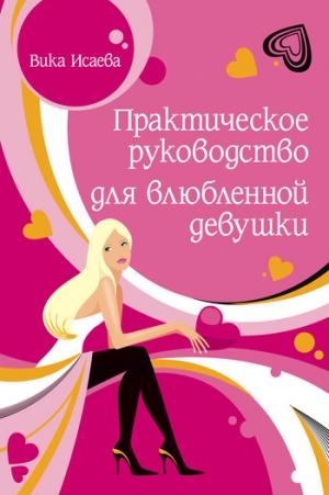 обложка книги Практическое руководство для влюбленной девушки - Виктория Исаева