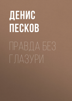 обложка книги Правда без глазури - ДЕНИС ПЕСКОВ