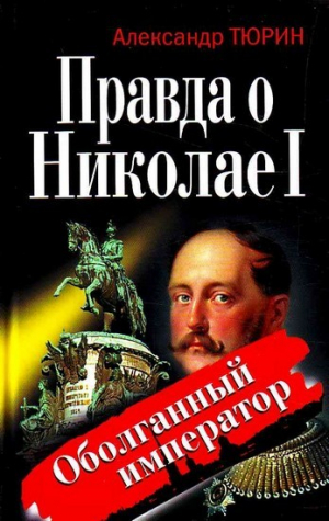 обложка книги Правда о Николае I. Оболганный император - Александр Тюрин