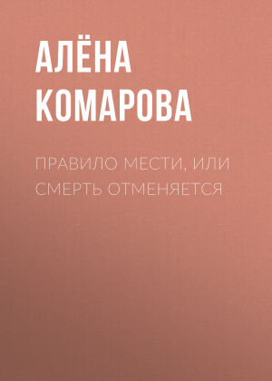 обложка книги Правило мести, или Смерть отменяется - Алёна Комарова