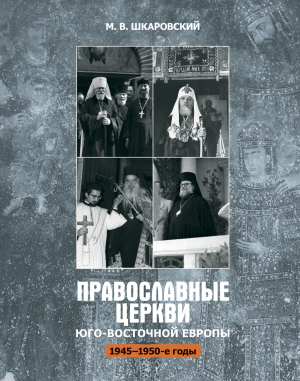 обложка книги Православные церкви Юго-Восточной Европы (1945 – 1950-е гг.) - Михаил Шкаровский