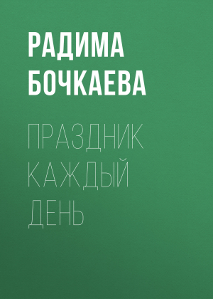 обложка книги Праздник каждый день - РАДИМА БОЧКАЕВА