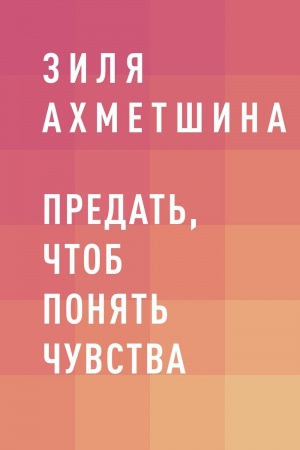 обложка книги Предать, чтоб понять чувства - Зиля Ахметшина