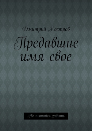 обложка книги Предавшие имя свое - Дмитрий Костров