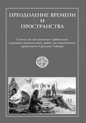 обложка книги Преодоление времени и пространства. Статьи по актуальным проблемам охранно-спасательных работ на памятниках археологии Средней Сибири - авторов Коллектив