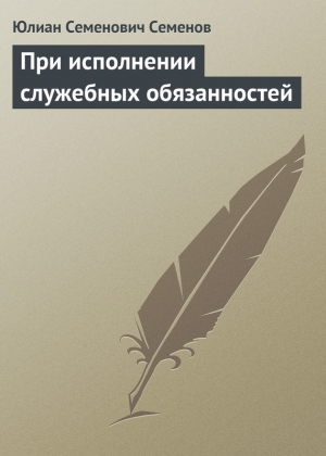 обложка книги При исполнении служебных обязанностей - Юлиан Семенов