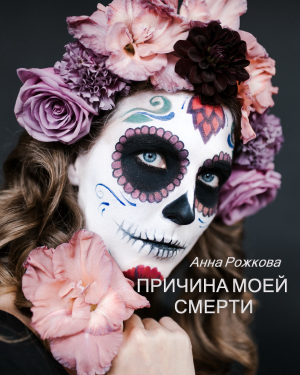 обложка книги Причина моей смерти - Анна Рожкова