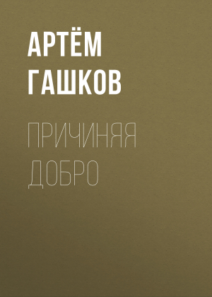 обложка книги Причиняя добро - Артём Гашков