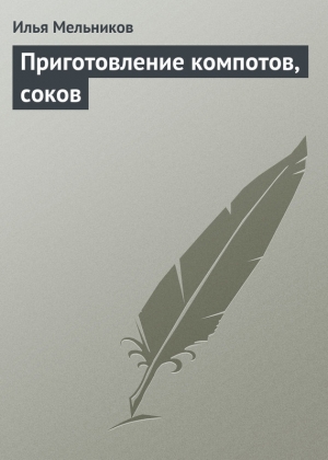 обложка книги Приготовление компотов, соков - Илья Мельников