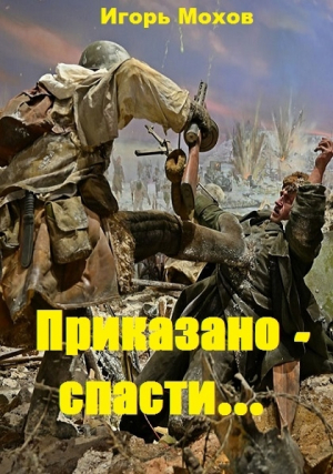 обложка книги Приказано - спасти... (СИ) - Игорь Мохов