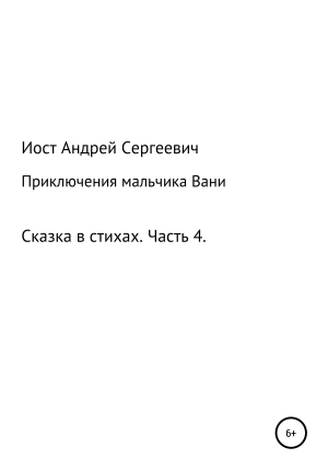 обложка книги Приключения мальчика Вани. Сказка в стихах. Часть 4 (10, 11 рассказы) - Андрей Иост